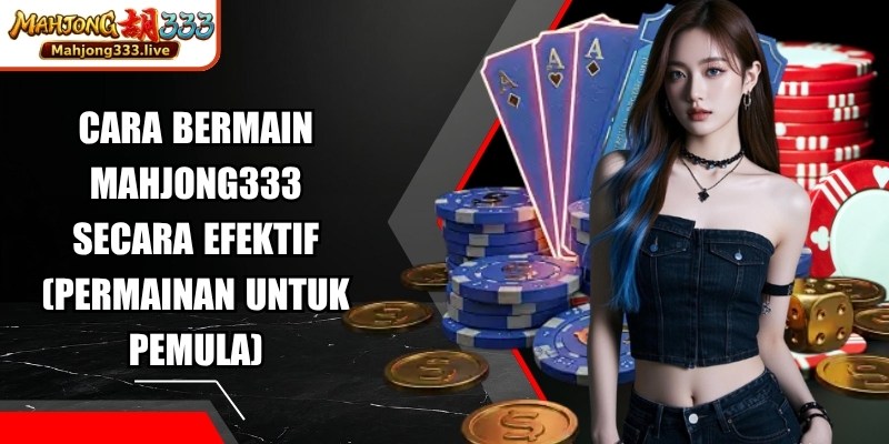 Cara Bermain Mahjong333 Secara Efektif