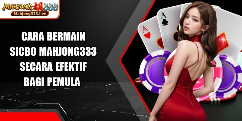 Cara Bermain Sicbo Mahjong333 Secara Efektif