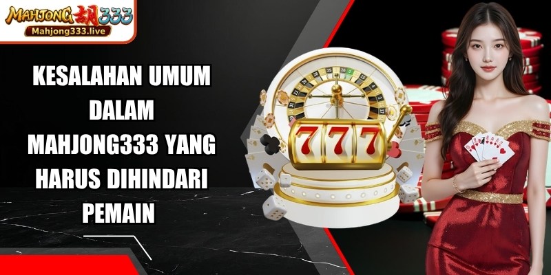 Kesalahan Umum Dalam Mahjong333